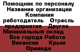 Помощник по персоналу › Название организации ­ Компания-работодатель › Отрасль предприятия ­ Другое › Минимальный оклад ­ 1 - Все города Работа » Вакансии   . Крым,Ореанда